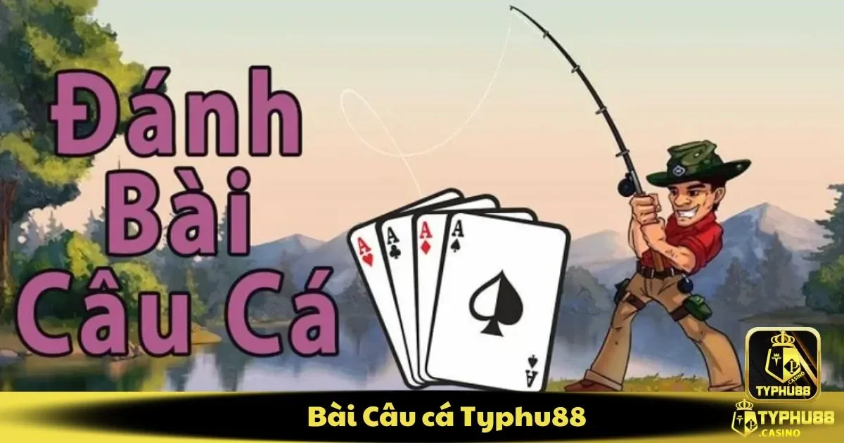 Bài Câu Cá Typhu88 – Trải Nghiệm Game Bài Với Sự Thư Giãn